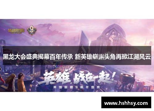 黑龙大会盛典揭幕百年传承 新英雄崭露头角再掀江湖风云
