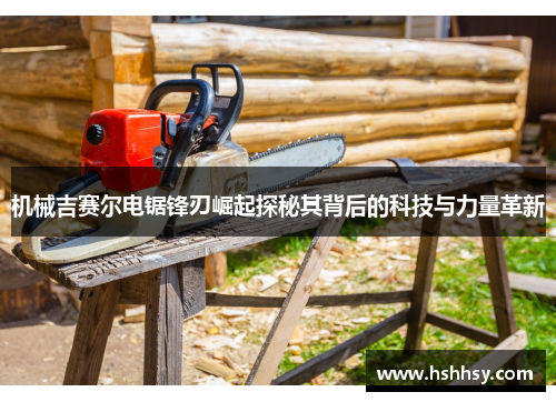 机械吉赛尔电锯锋刃崛起探秘其背后的科技与力量革新